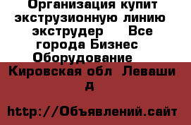 Организация купит экструзионную линию (экструдер). - Все города Бизнес » Оборудование   . Кировская обл.,Леваши д.